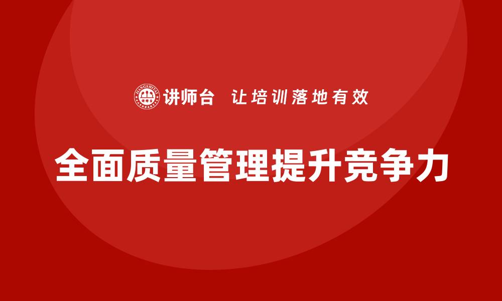 文章全面质量管理TQM培训助力企业提升竞争力的缩略图