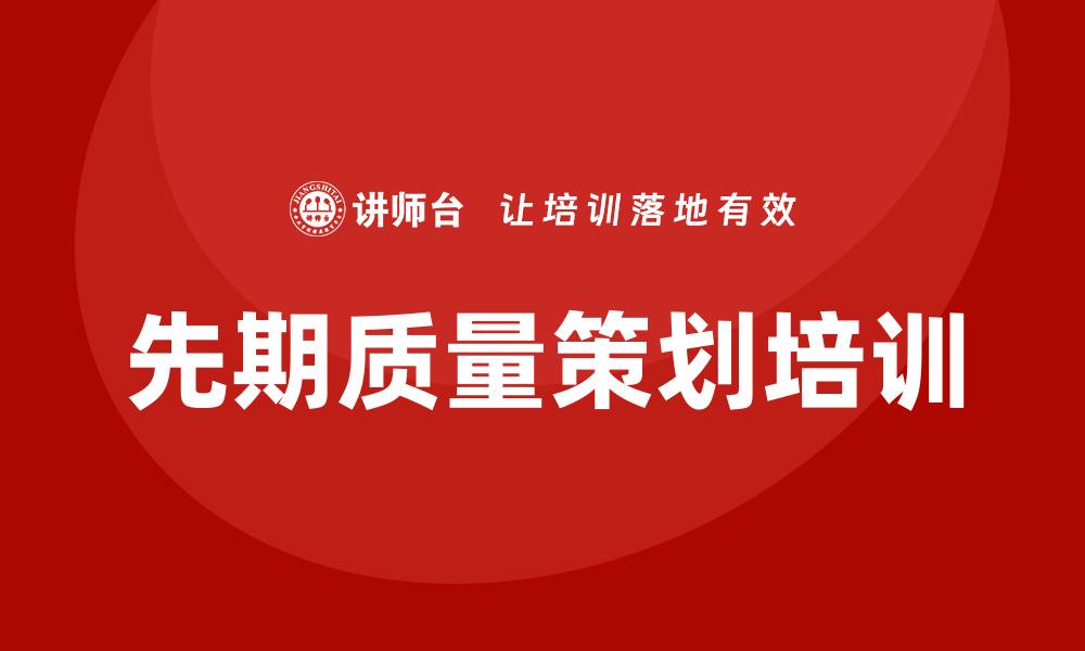 文章先期质量策划培训助力企业提升项目成功率的缩略图