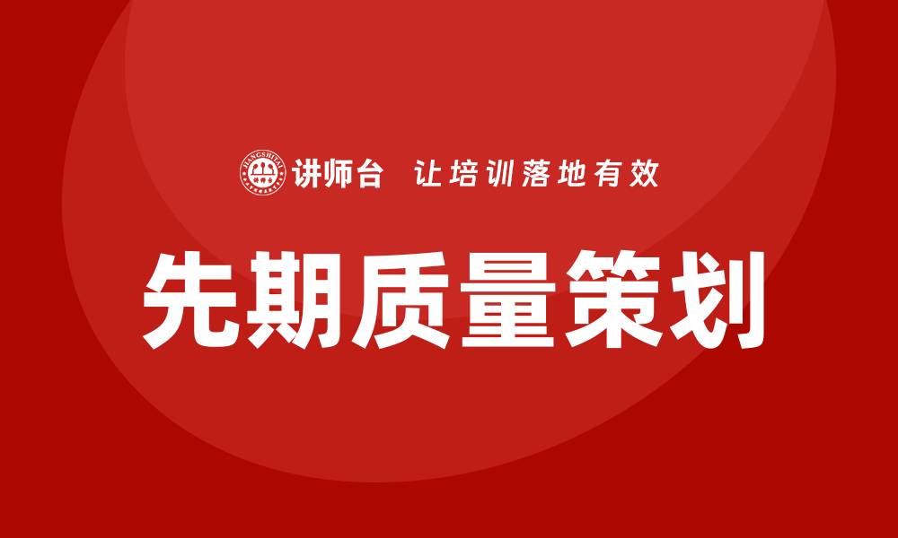 文章提升企业竞争力的先期质量策划培训技巧的缩略图