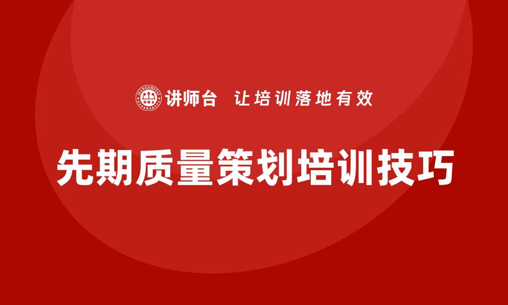 文章提升企业竞争力的先期质量策划培训技巧解析的缩略图