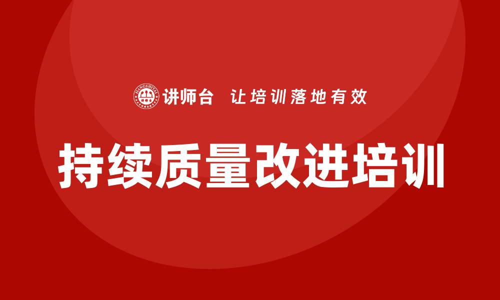 文章提升企业竞争力的持续质量改进培训攻略的缩略图