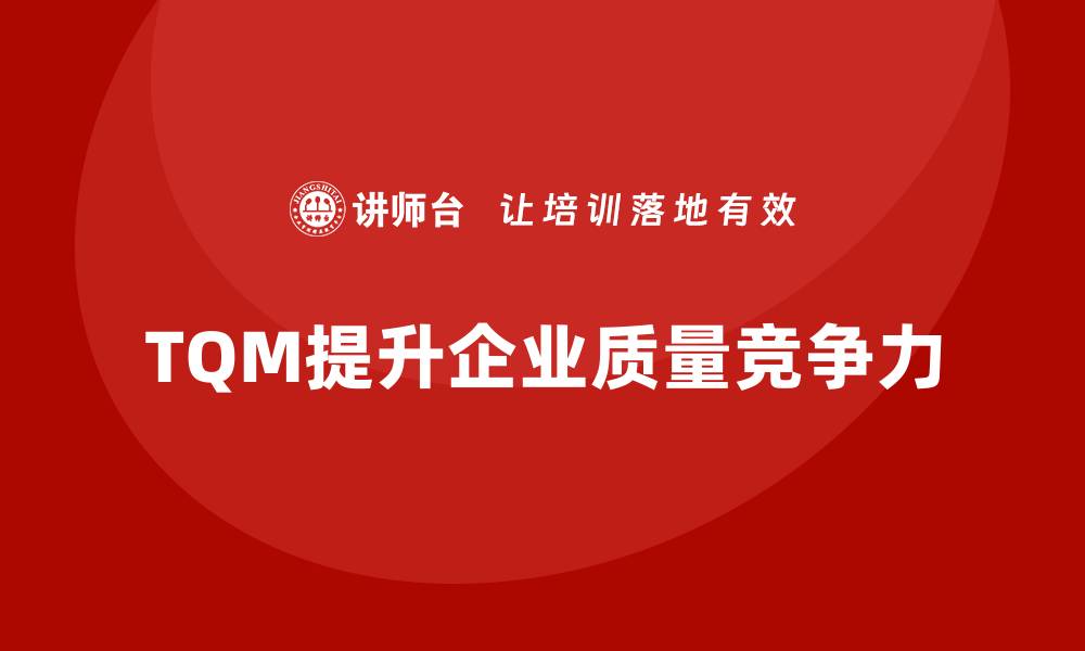 TQM提升企业质量竞争力