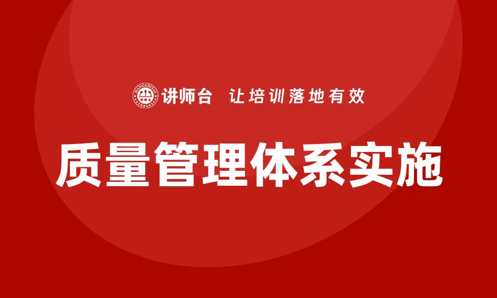 文章全面解析质量管理体系实施的关键步骤与策略的缩略图