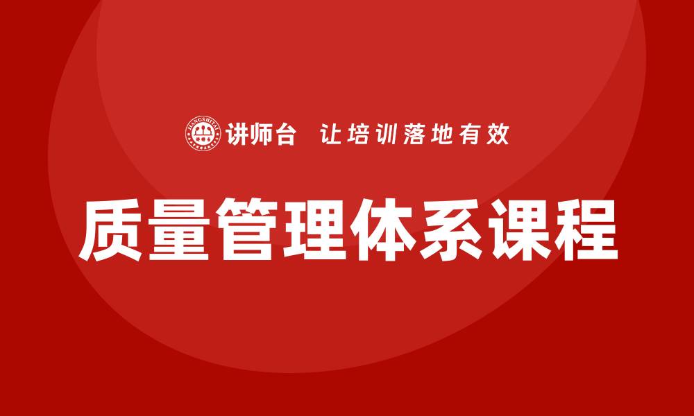 文章提升企业竞争力的质量管理体系课程全解析的缩略图