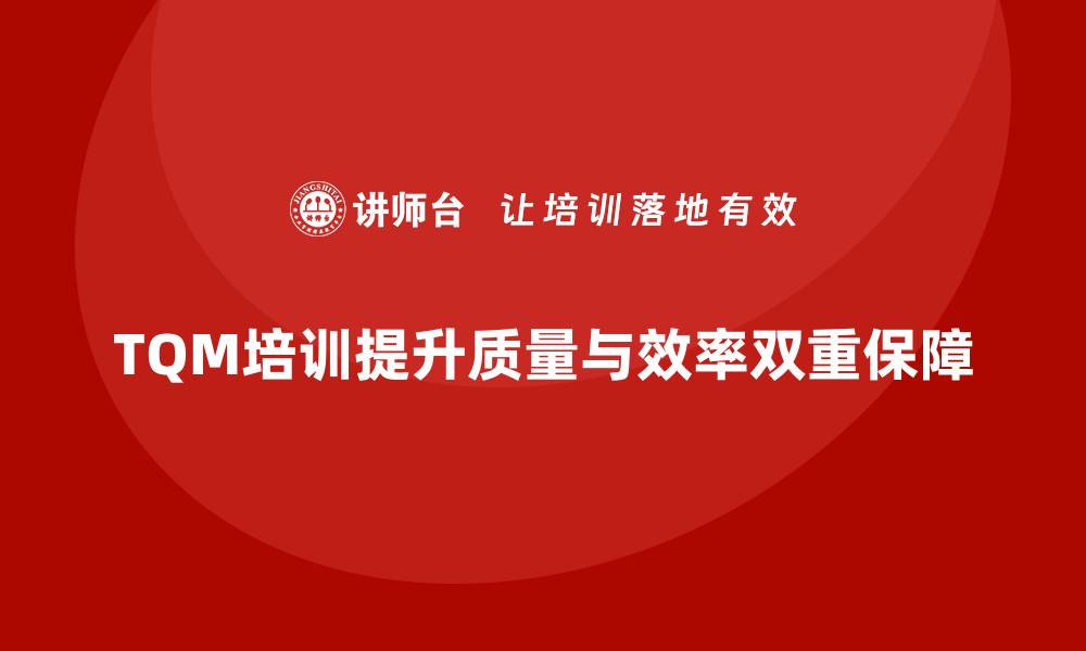 TQM培训提升质量与效率双重保障