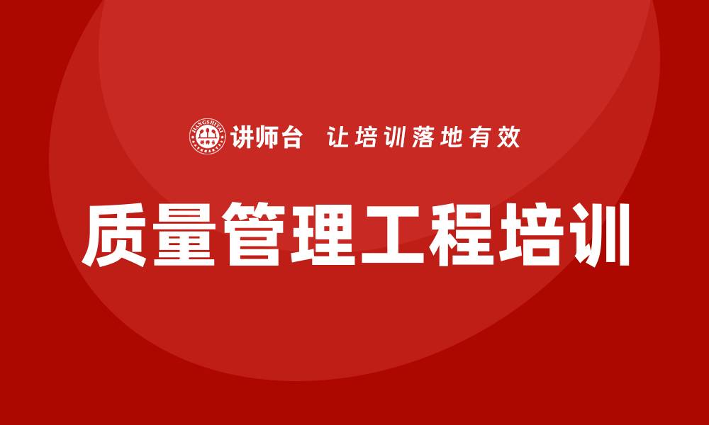 文章提升企业竞争力的质量管理工程培训课程解析的缩略图