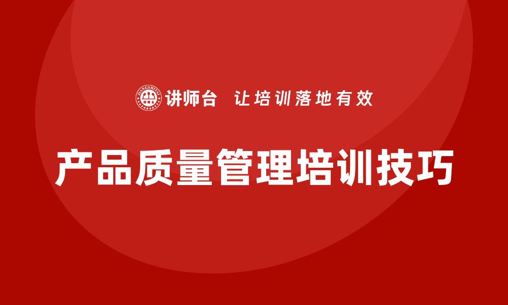 文章提升企业竞争力的产品质量管理制度培训技巧的缩略图