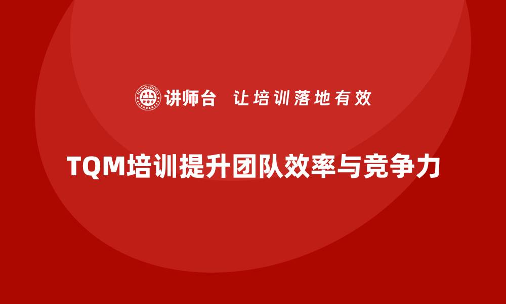 TQM培训提升团队效率与竞争力