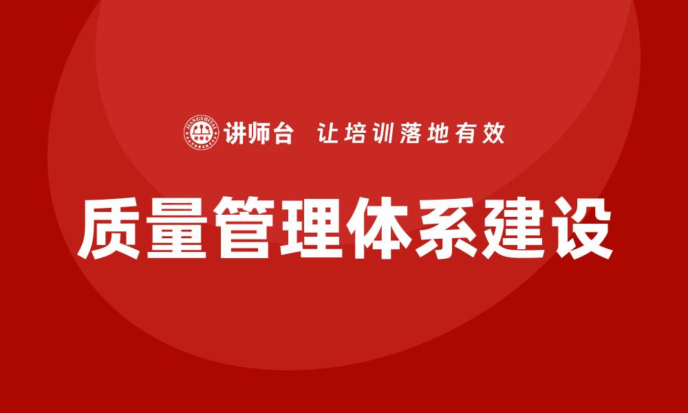 文章提升企业竞争力的质量管理体系建设培训课程解析的缩略图