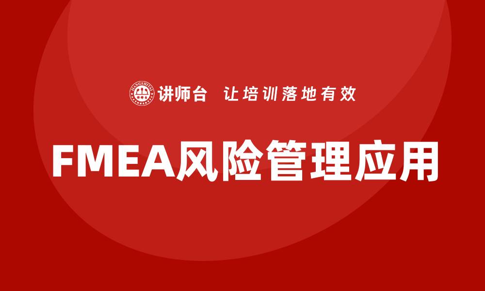 文章深入解析FMEA方法在风险管理中的应用的缩略图