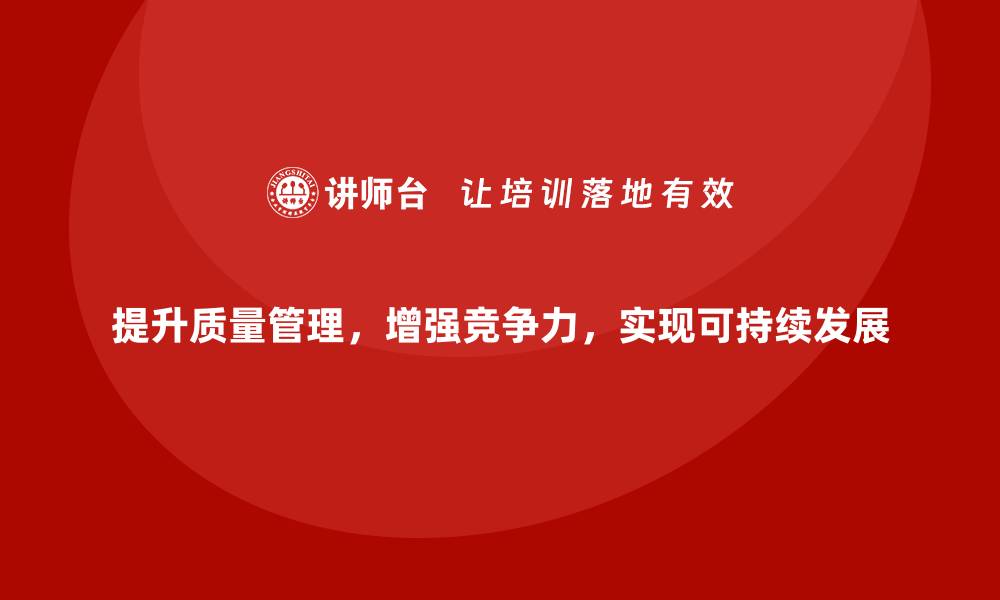 提升质量管理，增强竞争力，实现可持续发展