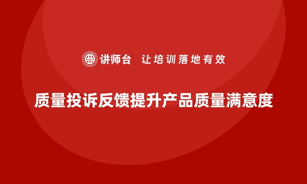 质量投诉反馈提升产品质量满意度