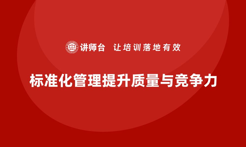 标准化管理提升质量与竞争力