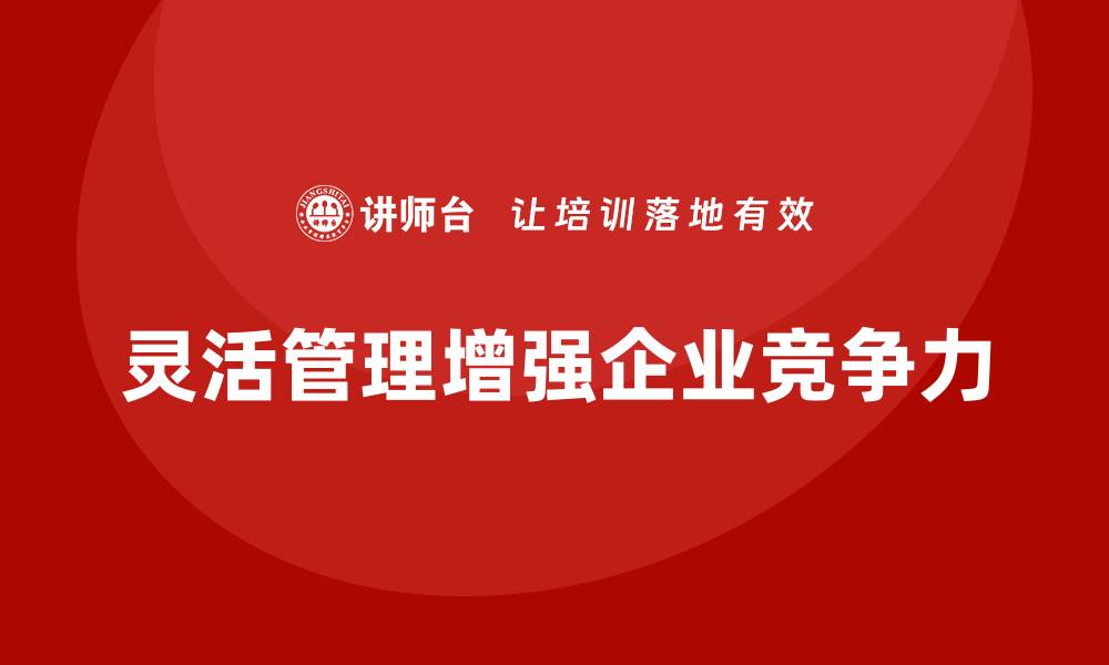 灵活管理增强企业竞争力