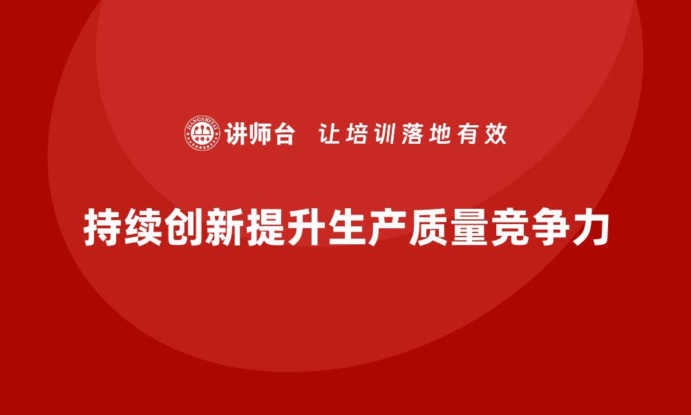 持续创新提升生产质量竞争力