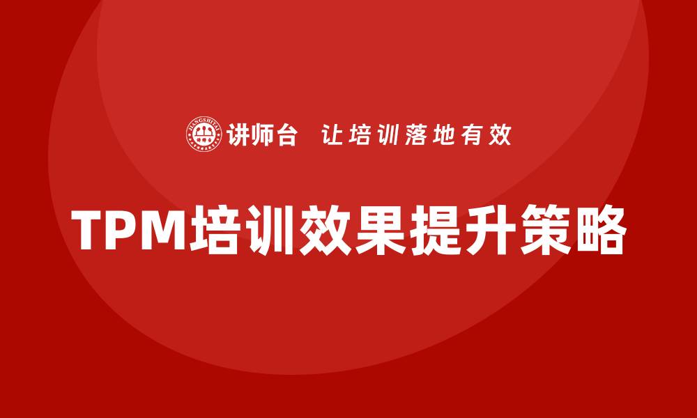 文章提升设备TPM培训效果的五大关键策略的缩略图