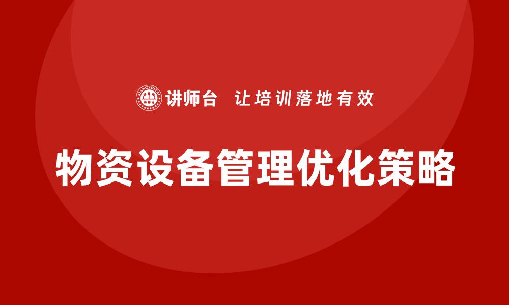 文章优化物资设备管理提升企业效率的策略与方法的缩略图