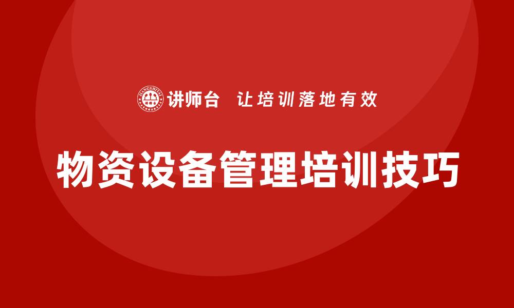 文章提升企业效率的物资设备管理培训技巧的缩略图