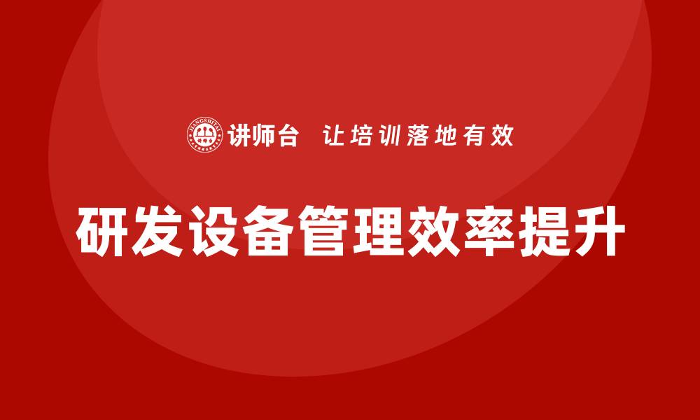 文章提升研发设备管理效率的企业内训策略的缩略图