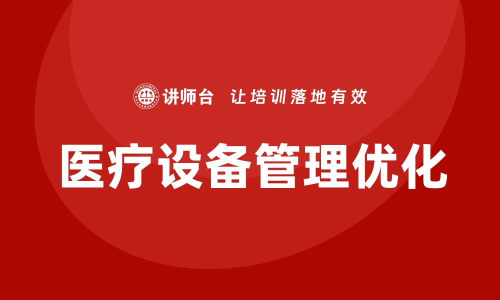 文章优化医疗设备管理方案提升医院效率与安全性的缩略图