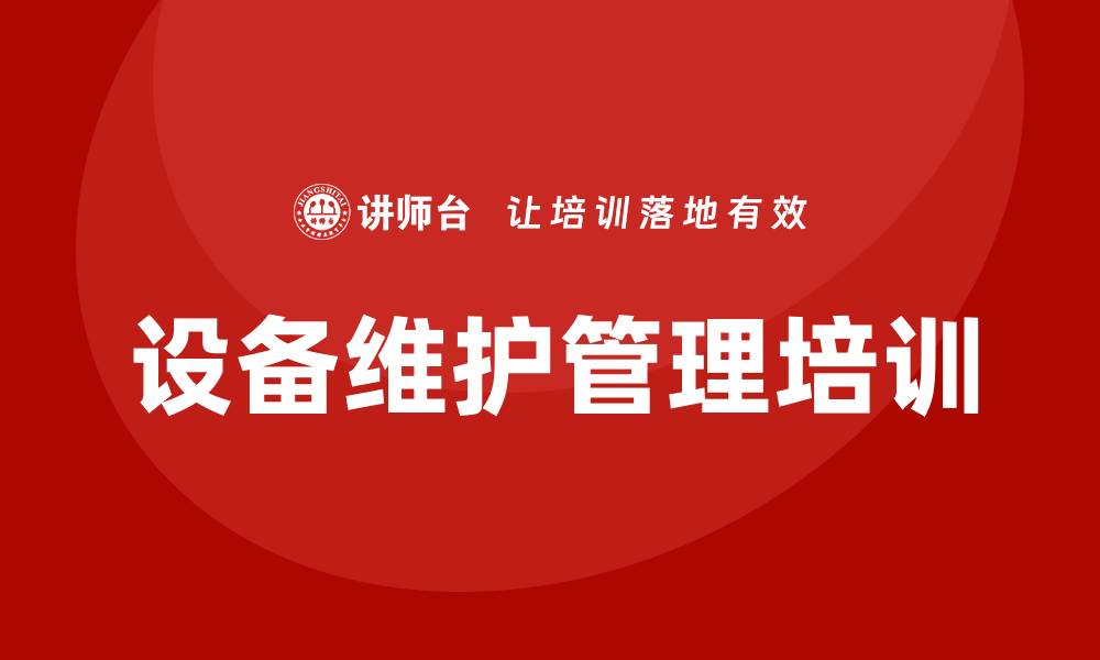 文章提升设备维护管理水平的企业培训方案的缩略图
