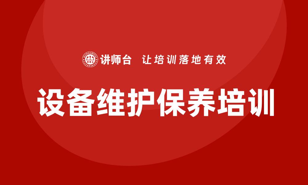 文章设备维护保养企业培训的关键要素与实践技巧的缩略图