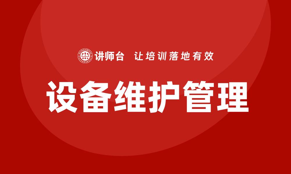文章生产设备日常维护与管理企业培训提升效率与安全的缩略图