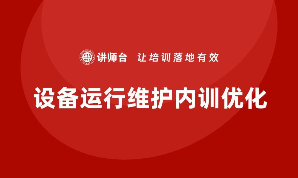 文章提升设备运行维护企业内训效果的最佳实践方法的缩略图