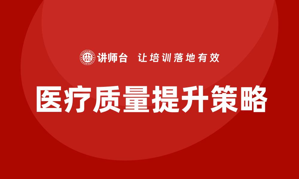 文章提升医疗质量培训的关键策略与实践分享的缩略图