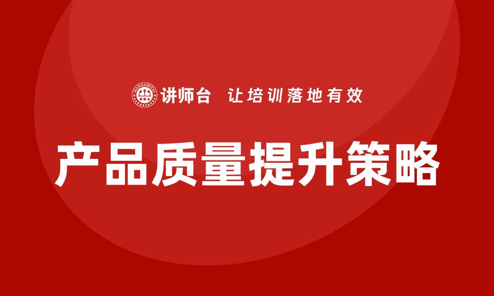 文章产品质量问题分析：提升企业竞争力的关键策略的缩略图