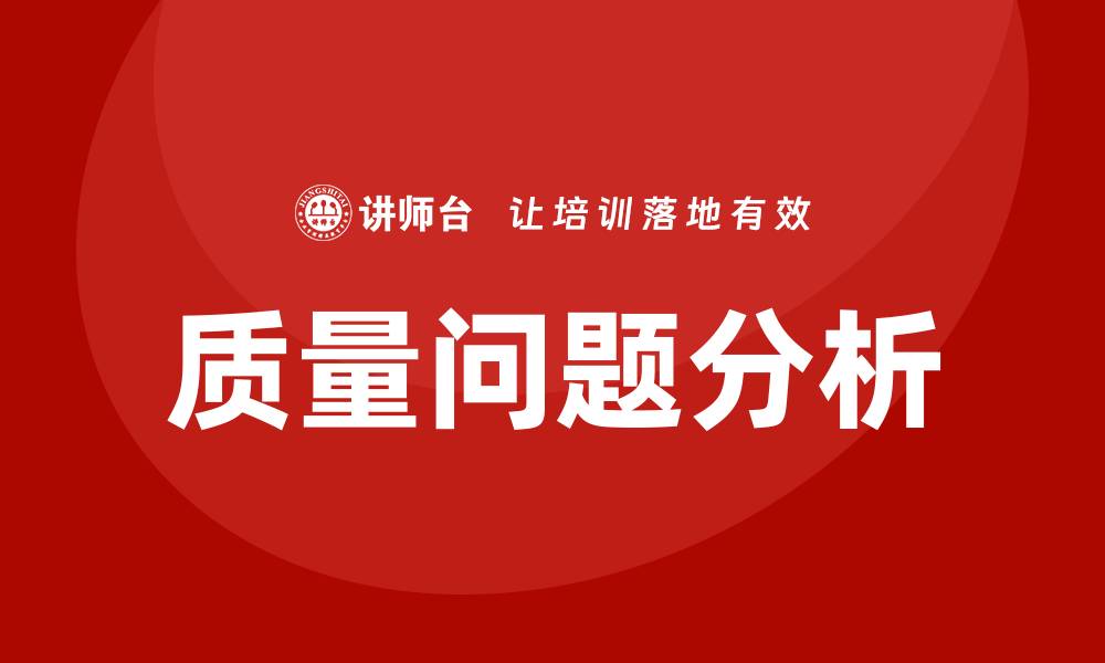 文章深入探讨质量问题分析方法及其应用技巧的缩略图
