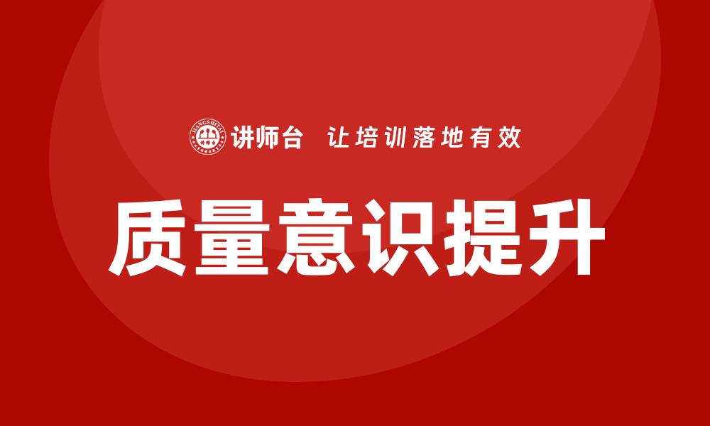 文章提升质量意识，从根本上优化企业管理策略的缩略图