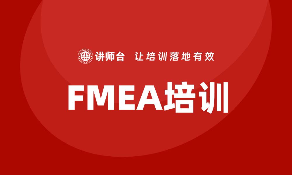 文章FMEA方法培训助力企业风险管理与质量提升的缩略图