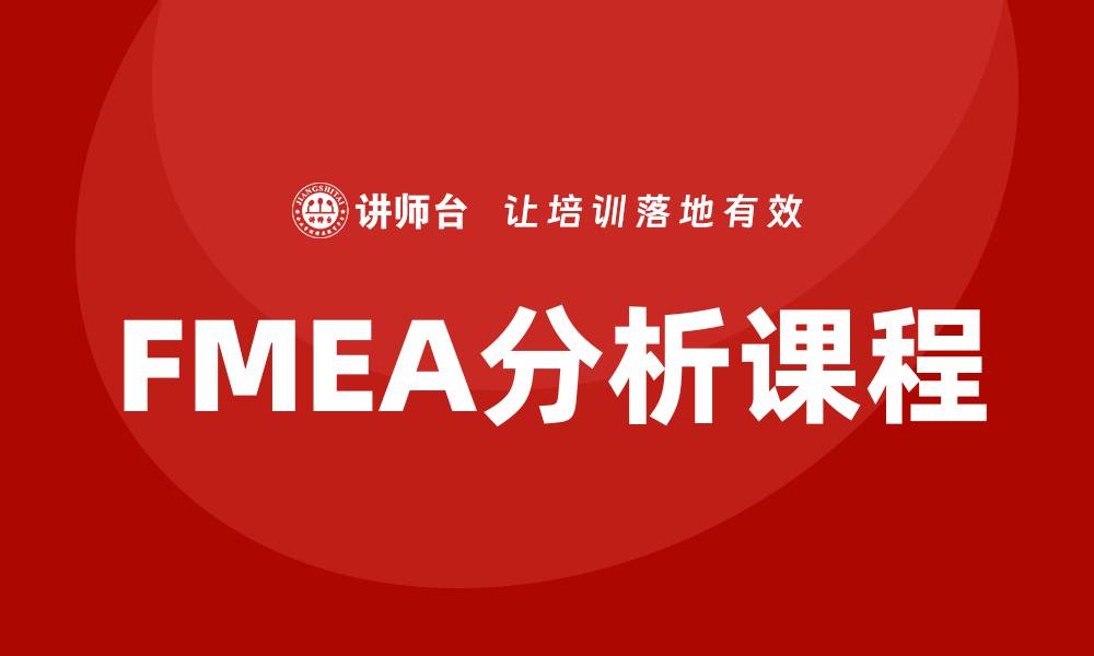 文章FMEA分析标准课程助力企业风险管理提升的缩略图