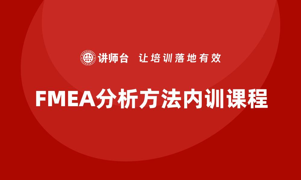 文章提升企业竞争力的FMEA分析方法内训课程解析的缩略图