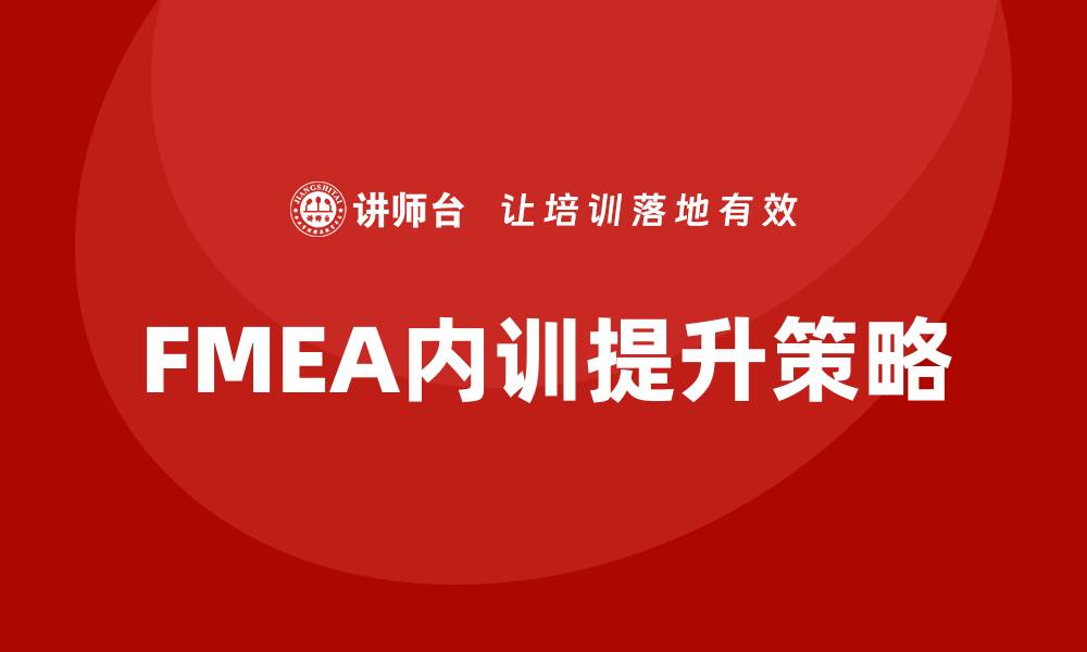 文章提升FMEA企业内训效果的实用策略与方法的缩略图