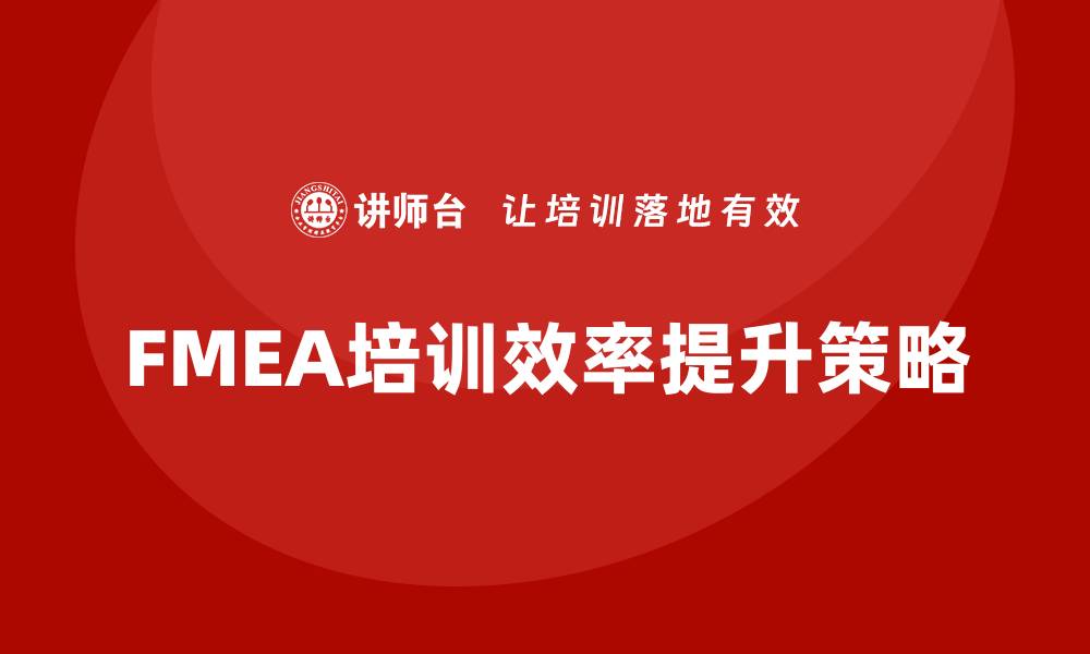 文章提升FMEA企业培训效率的关键策略与实践的缩略图
