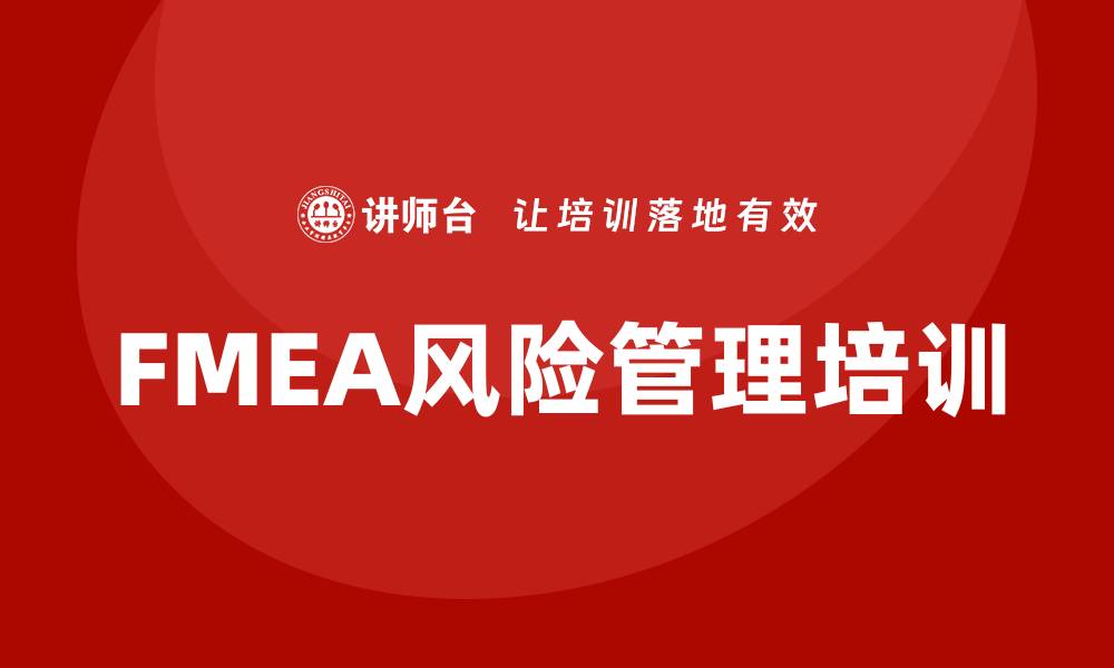 文章FMEA企业内训课程提升风险管理能力的缩略图