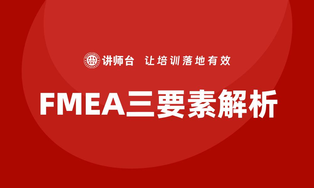 文章FMEA三要素解析：提升产品可靠性与安全性的缩略图
