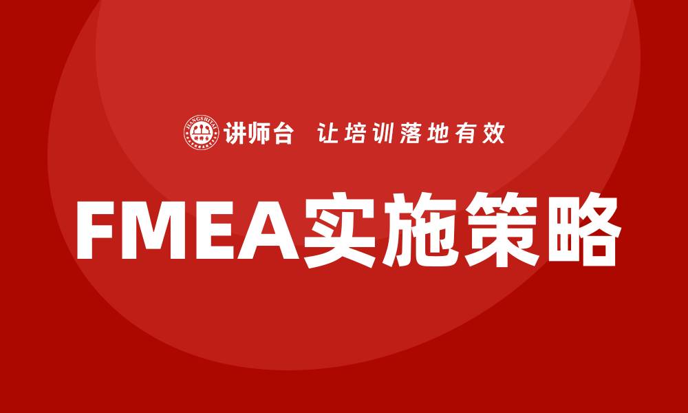 文章全面解析FMEA实施方法的有效策略与步骤的缩略图