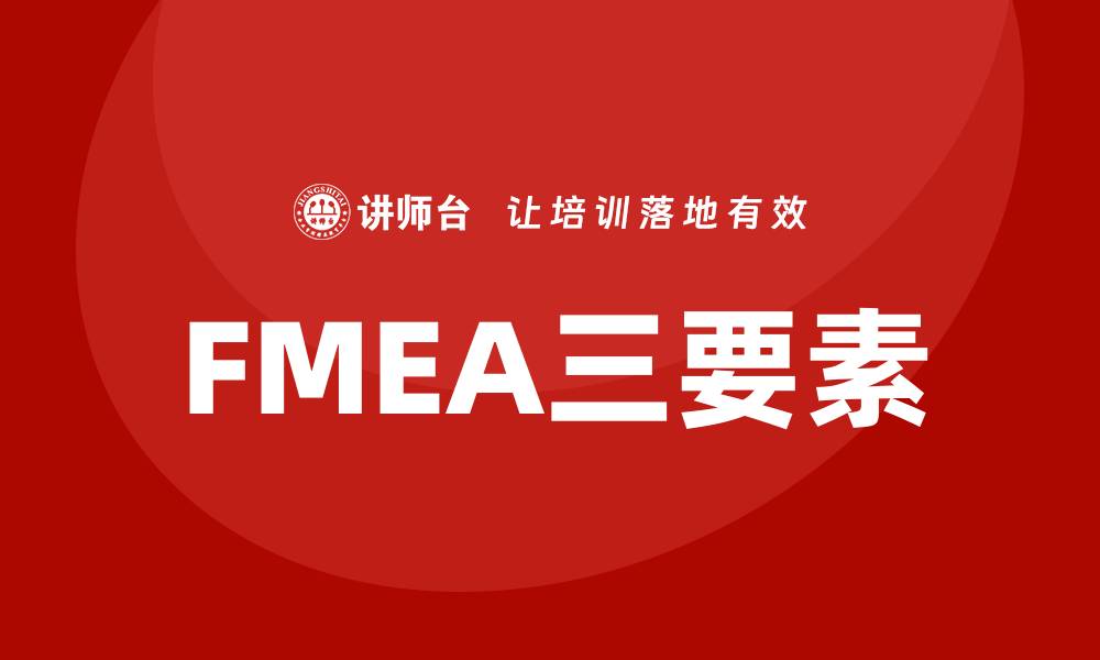 文章FMEA三要素详解：提升产品质量的关键要素的缩略图