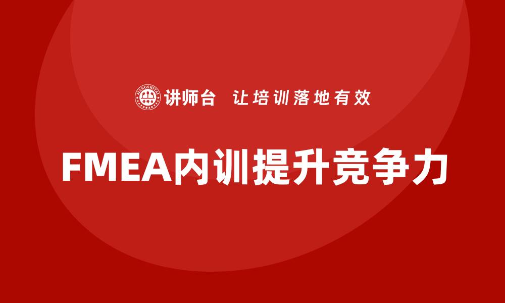 文章FMEA质量管理企业内训提升企业竞争力与效率的缩略图
