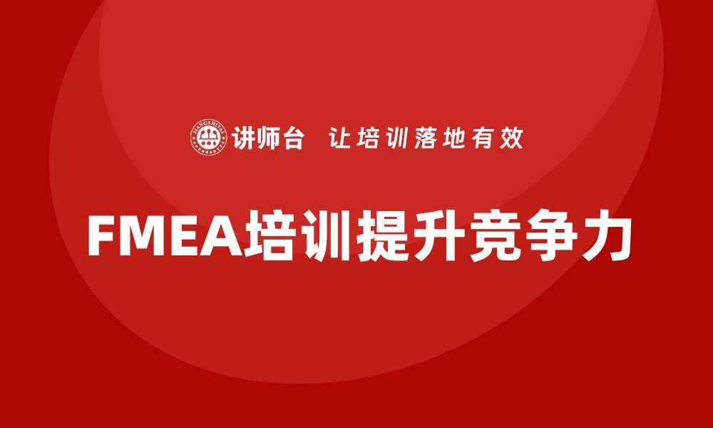 文章FMEA质量管理企业培训课程提升企业竞争力的缩略图