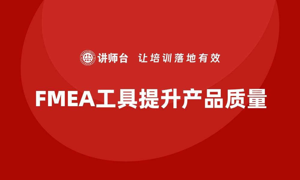 文章FMEA最新版：提升产品质量的关键工具解析的缩略图