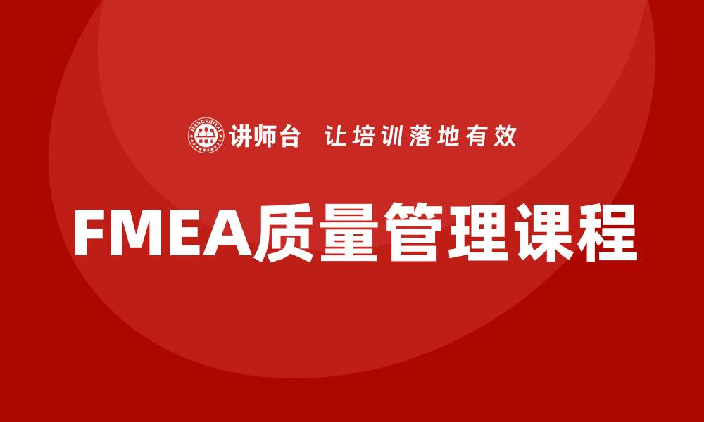文章提升产品质量的质量管理FMEA课程全解析的缩略图