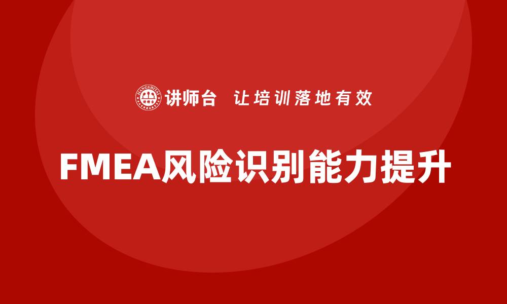 文章质量管理FMEA企业内训：提升团队风险识别能力的缩略图