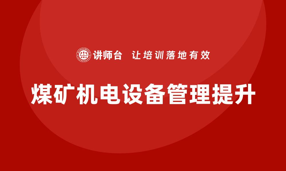 文章提升煤矿机电设备管理水平的企业内训策略的缩略图
