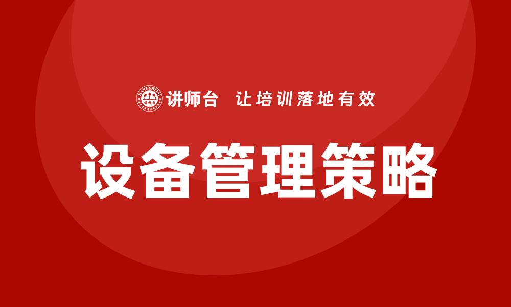 文章企业设备管理：提升效率与降低成本的关键策略的缩略图