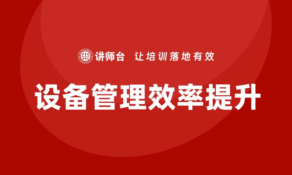 文章提升企业设备管理效率的关键策略与方法的缩略图