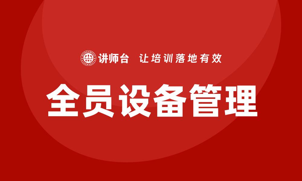 文章全员设备管理企业培训提升团队效率与安全性的缩略图